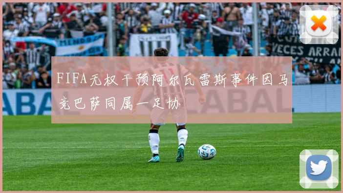 FIFA无权干预阿尔瓦雷斯事件因马竞巴萨同属一足协