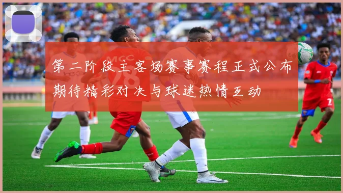 第二阶段主客场赛事赛程正式公布期待精彩对决与球迷热情互动