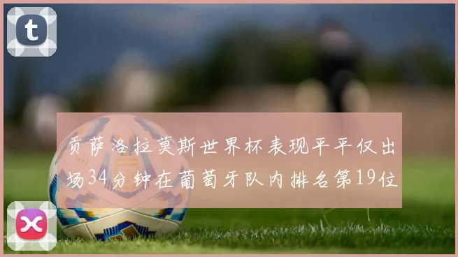 贡萨洛拉莫斯世界杯表现平平仅出场34分钟在葡萄牙队内排名第19位