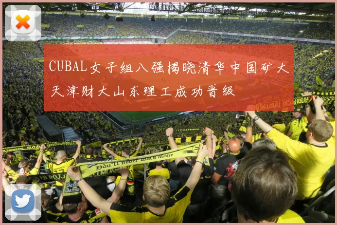 CUBAL女子组八强揭晓清华中国矿大天津财大山东理工成功晋级