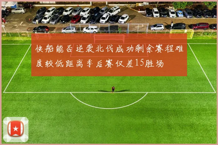 快船能否逆袭北伐成功剩余赛程难度较低距离季后赛仅差15胜场