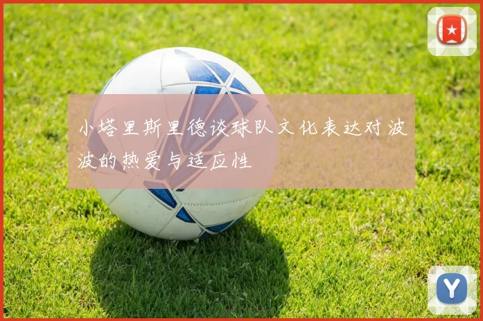 小塔里斯里德谈球队文化表达对波波的热爱与适应性