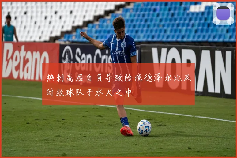 热刺高层自负导致险境德泽尔比及时救球队于水火之中
