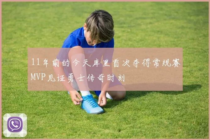 11年前的今天库里首次夺得常规赛MVP见证勇士传奇时刻