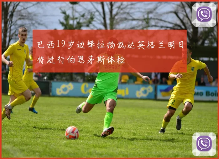 巴西19岁边锋拉扬抵达英格兰明日将进行伯恩茅斯体检