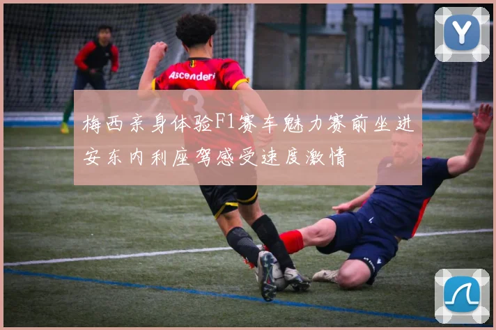 梅西亲身体验F1赛车魅力赛前坐进安东内利座驾感受速度激情