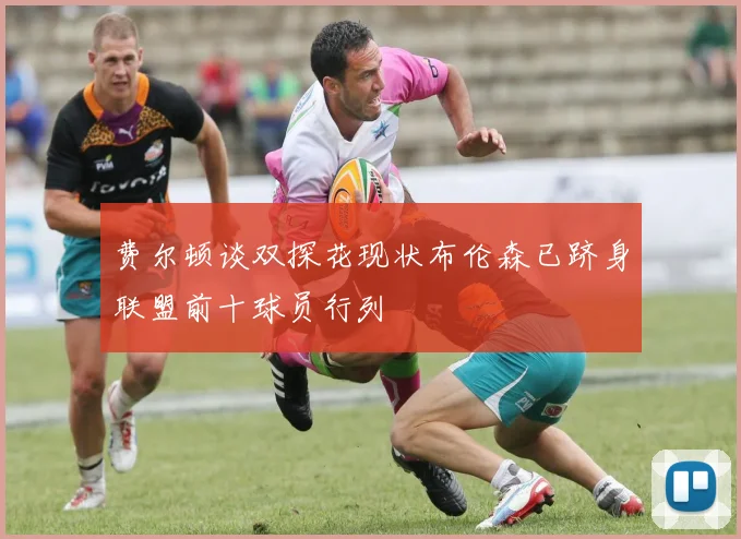 费尔顿谈双探花现状布伦森已跻身联盟前十球员行列