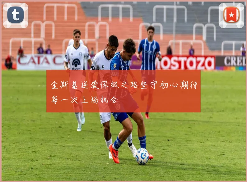 金斯基逆袭保级之路坚守初心期待每一次上场机会