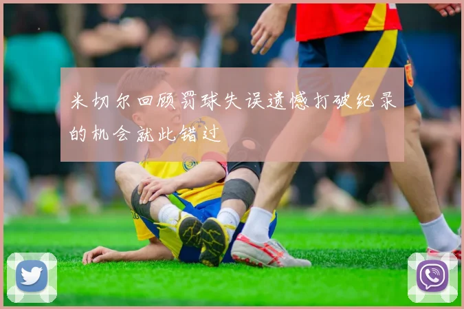 米切尔回顾罚球失误遗憾打破纪录的机会就此错过